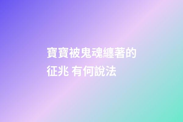 寶寶被鬼魂纏著的征兆 有何說法